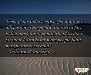 Even if one takes every reefer madness allegation of the prohibition ...