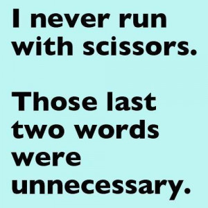 never run with scissors....