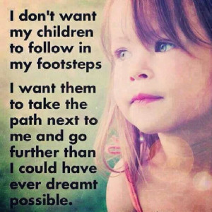 don't want my children to follow in my footsteps. I want them to...