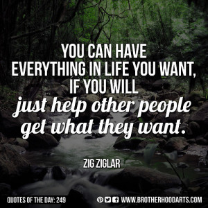 ... you will just help other people get what they want.” — Zig Ziglar
