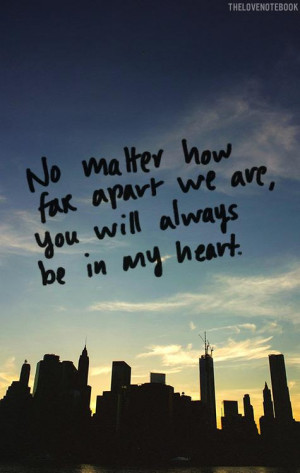 No matter how far apart we are, you will always be in my heart.