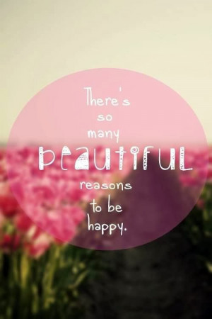 There's so many beautiful reasons to be happy