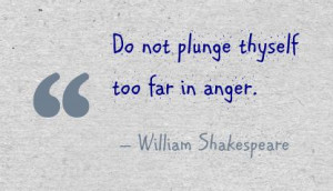 Do Not Plunge thyself too far in anger ~ Anger Quote