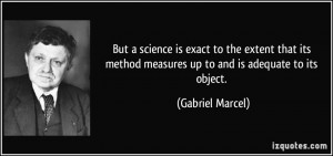 ... method measures up to and is adequate to its object. - Gabriel Marcel