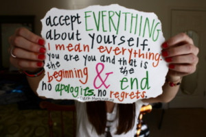 Accept everything about yourself, I mean everything. You are you and ...