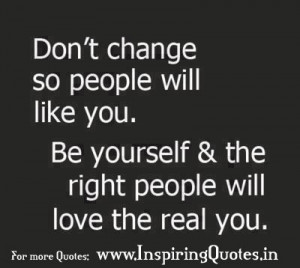 Be yourself and the right people will love the real you.