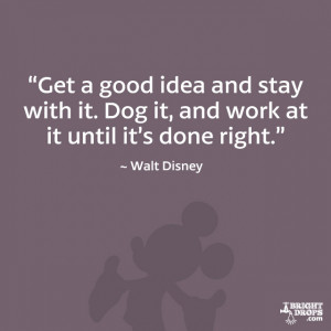 Get a good idea and stay with it. Dog it, and work at it until it’s ...