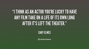 think as an actor you're lucky to have any film take on a life of ...