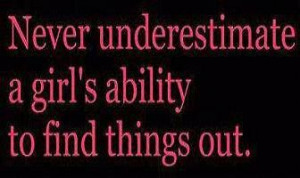 Never underestimate a girl's ability to . . . .