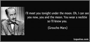 ... you and the moon. You wear a necktie so I'll know you. - Groucho Marx