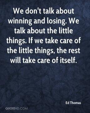 We don't talk about winning and losing. We talk about the little ...