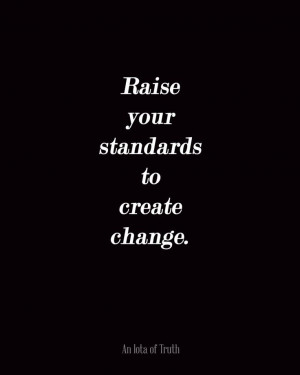 Raise your standards to create change.
