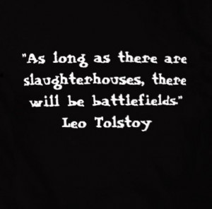 ... there are slaughterhouses, there will be battlefields.' - Leo Tolstoy