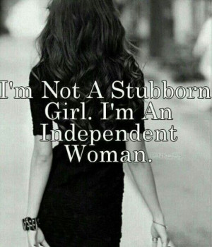 Not A Stubborn Girl. I'm An Independent Woman. #Quote #Independent