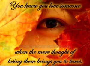You know you love someone when the mere thought of losing them brings ...