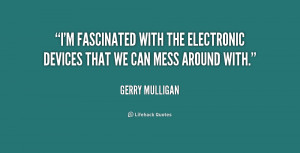 fascinated with the electronic devices that we can mess around ...
