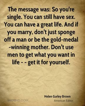 Helen Gurley Brown - The message was: So you're single. You can still ...