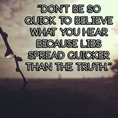 Don't be so quick to believe what you hear because lies spread quicker ...