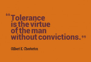 Tolerance is the virtue of the man without convictions.