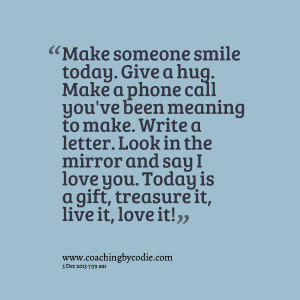 ... and say i love you today is a gift, treasure it, live it, love it