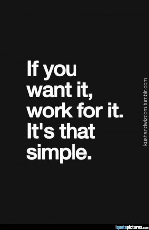 If you want it, work for it. It's that simple.