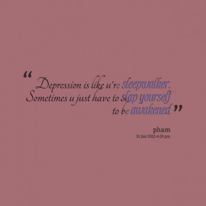 Quotes Picture: depression is like u're sleepwalker sometimes u just ...