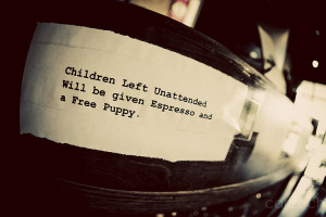 Children left unattended will be given espresso and a free puppy.