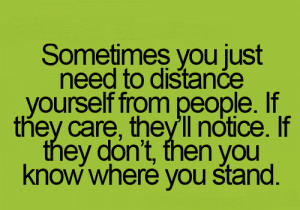 Sometimes you just need to distance yourself from people. If they care ...