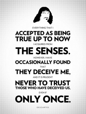 ... trust those who have deceived us, even if only once. - Rene Descartes