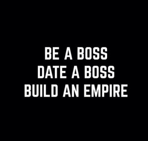 Be a boss, Date a boss, Build an empire Motivation quotes for woman