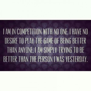 the game of being better than anyone i am simply trying to be better ...