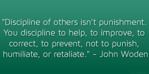 Discipline of others isn’t punishment. You discipline to help, to ...