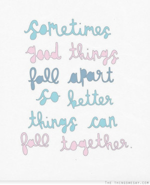 Sometimes good things fall apart so better things can fall together