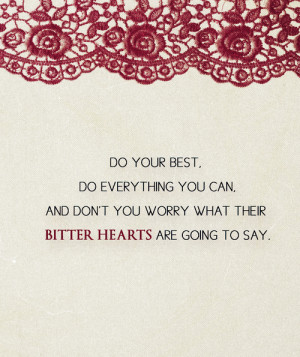 Do your best, do everything you can, don't you worry what their bitter ...