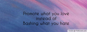 promote what you loveinstead of bashing what you hate , Pictures
