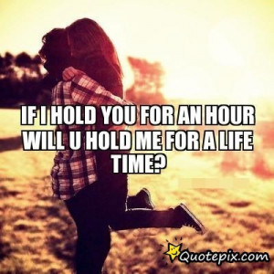 If I Hold You For An Hour Will U Hold Me For A Life Time?