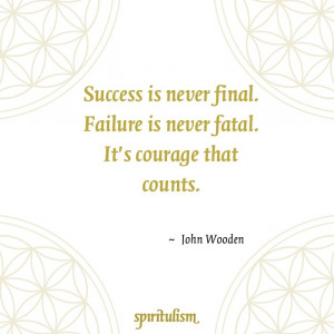 ... Final. Failure is Never Fatal. It's Courage That Counts- John Wooden