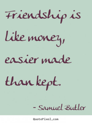 Quotes about friendship - Friendship is like money, easier made than ...