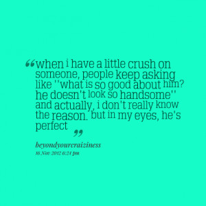 crush on someone, people keep asking like ''what is so good about him ...