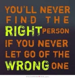 ... ll never find the right person, if you never let go of the wrong one