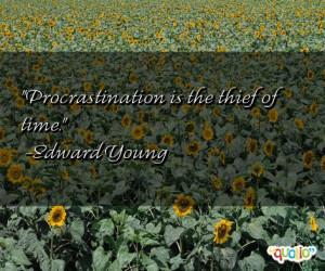 Procrastination is the thief of time. -Edward Young