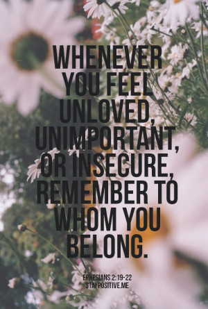 Whenever you feel unloved, unimportant, or insecure, remember to whom ...