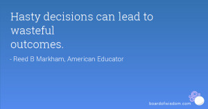Hasty decisions can lead to wasteful outcomes.