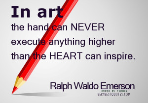 In art the hand can never execute anything higher than the heart can ...