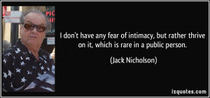 ... thrive on it, which is rare in a public person. - Jack Nicholson