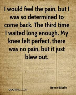 ... waited long enough. My knee felt perfect, there was no pain, but it