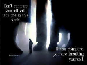 Don't compare yourself with any one in this world. If you compare ...