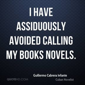 ... Cabrera Infante - I have assiduously avoided calling my books novels