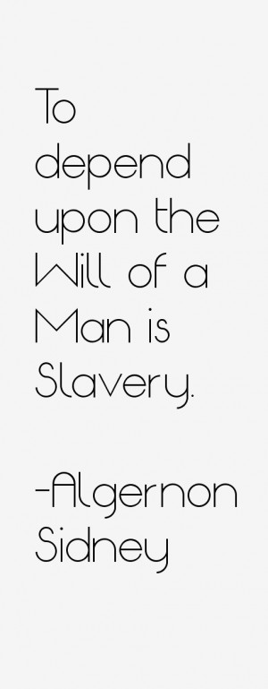To depend upon the Will of a Man is Slavery