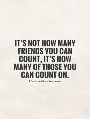 how many friends you can count, it’s how many of those you can count ...